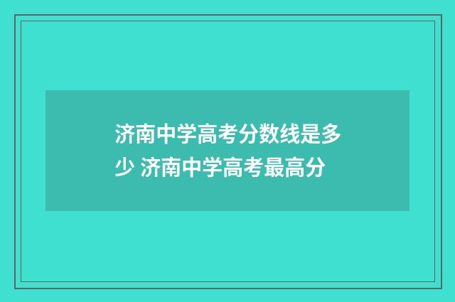 济南中学高考分数线是多少 济南中学高考最高分