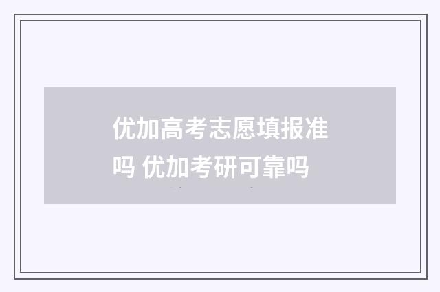 优加高考志愿填报准吗 优加考研可靠吗