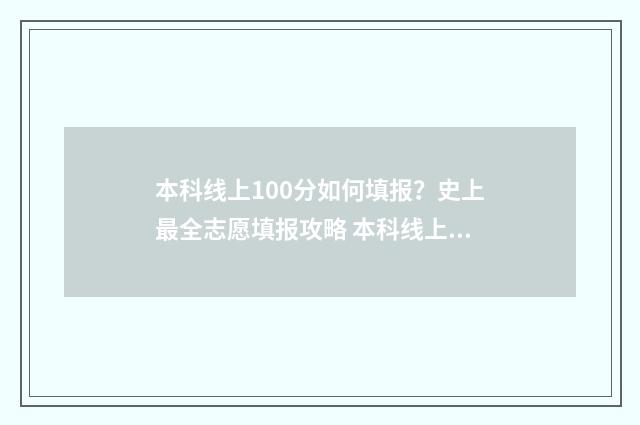 本科线上100分如何填报？史上最全志愿填报攻略 本科线上100分如何考