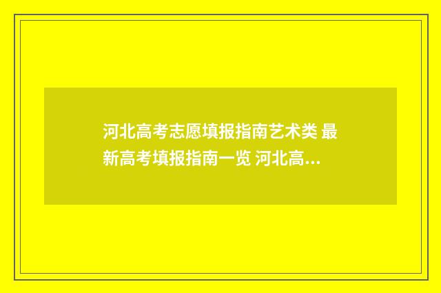 河北高考志愿填报指南艺术类 最新高考填报指南一览 河北高考志愿填报表