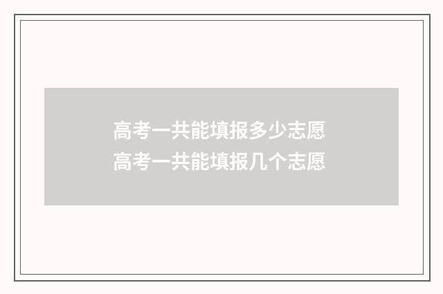 高考一共能填报多少志愿 高考一共能填报几个志愿