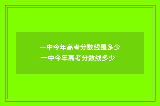 一中今年高考分数线是多少 一中今年高考分数线多少