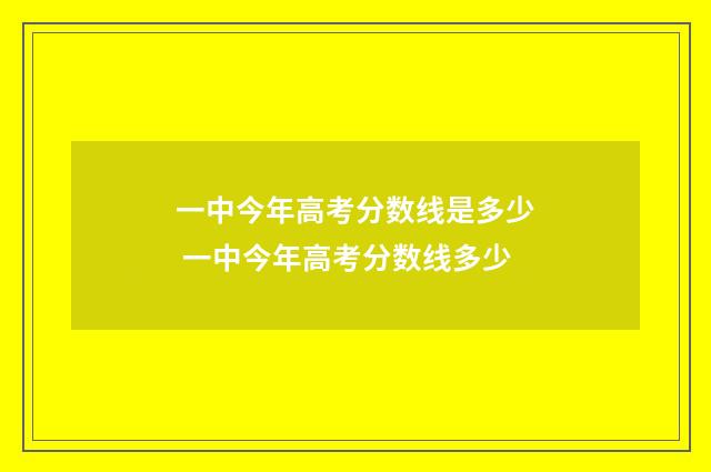 一中今年高考分数线是多少 一中今年高考分数线多少