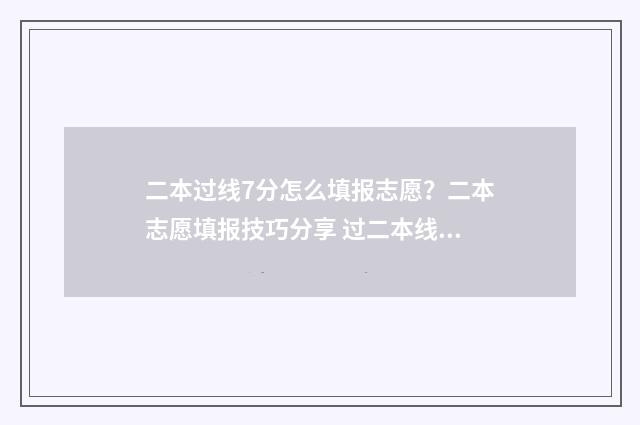 二本过线7分怎么填报志愿?二本志愿填报技巧分享 过二本线7分能上二本吗