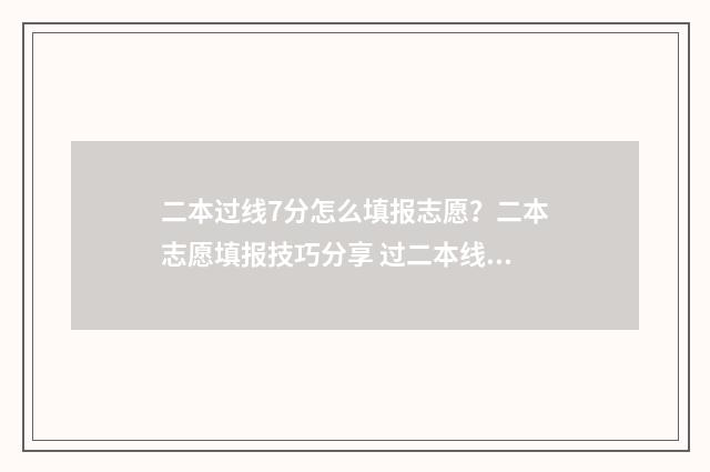 二本过线7分怎么填报志愿?二本志愿填报技巧分享 过二本线7分能上二本吗