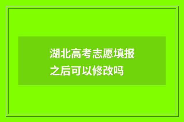 湖北高考志愿填报之后可以修改吗
