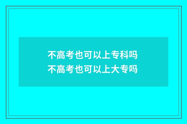 不高考也可以上专科吗 不高考也可以上大专吗