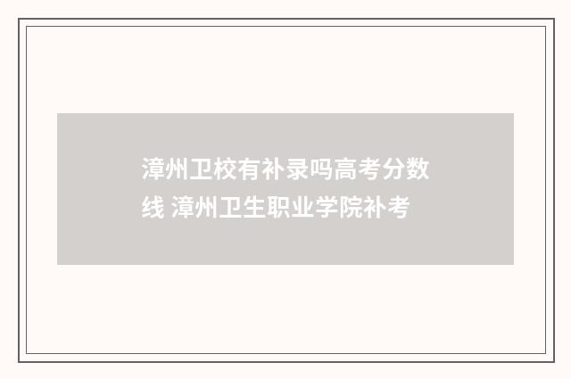 漳州卫校有补录吗高考分数线 漳州卫生职业学院补考