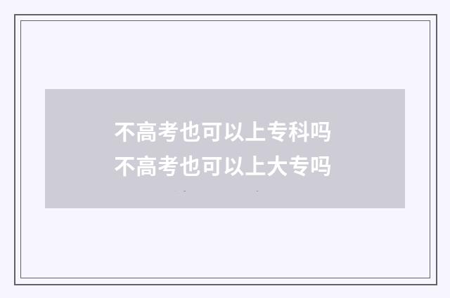 不高考也可以上专科吗 不高考也可以上大专吗