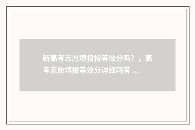 新高考志愿填报按等效分吗？，高考志愿填报等效分详细解答 新高考怎样填报志愿