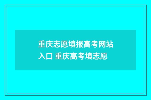 重庆志愿填报高考网站入口 重庆高考填志愿