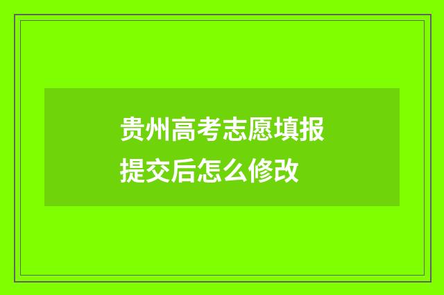 贵州高考志愿填报提交后怎么修改
