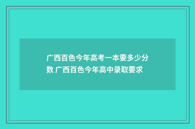 广西百色今年高考一本要多少分数 广西百色今年高中录取要求