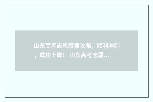 山东高考志愿填报攻略，顺利冲刺，成功上岸！ 山东高考志愿填报方式