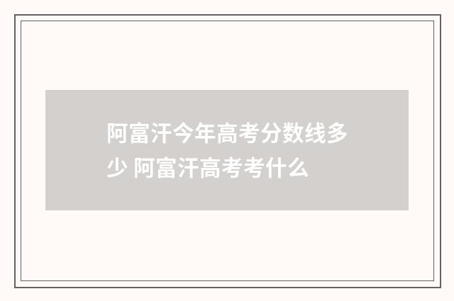 阿富汗今年高考分数线多少 阿富汗高考考什么