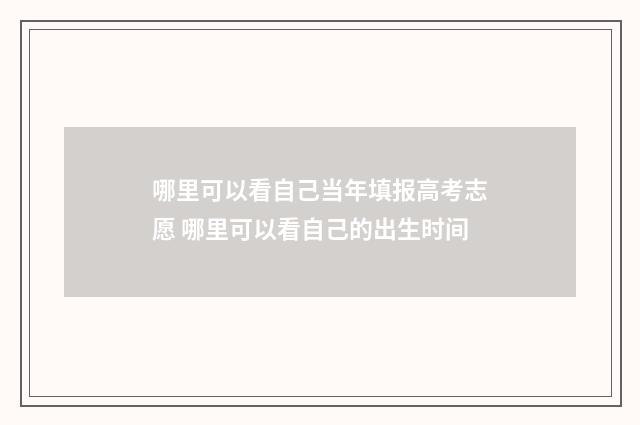 哪里可以看自己当年填报高考志愿 哪里可以看自己的出生时间