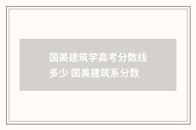 国美建筑学高考分数线多少 国美建筑系分数