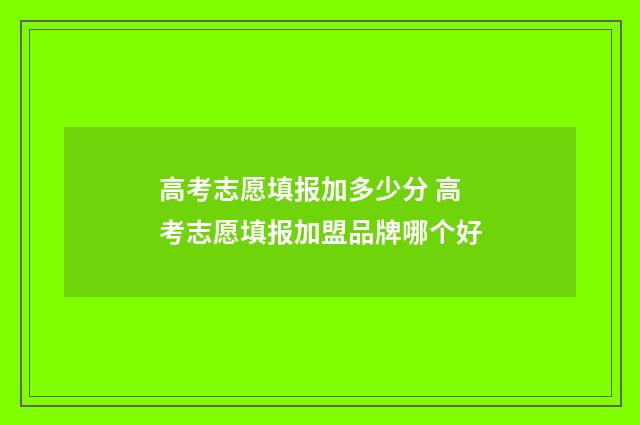 高考志愿填报加多少分 高考志愿填报加盟品牌哪个好