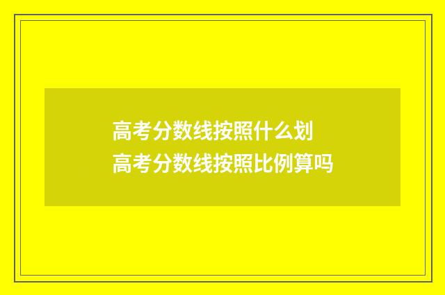 高考分数线按照什么划 高考分数线按照比例算吗