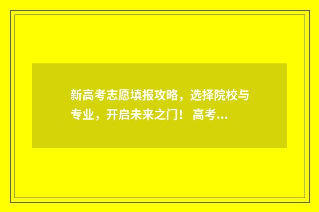 新高考志愿填报攻略,选择院校与专业,开启未来之门! 高考志愿填报怎么填报