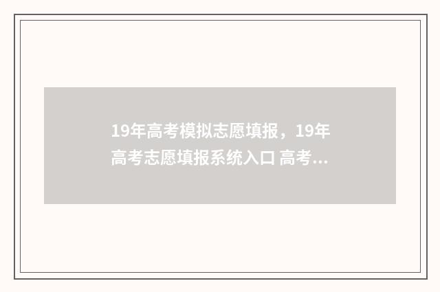 19年高考模拟志愿填报,19年高考志愿填报系统入口 高考模拟试题汇编2019