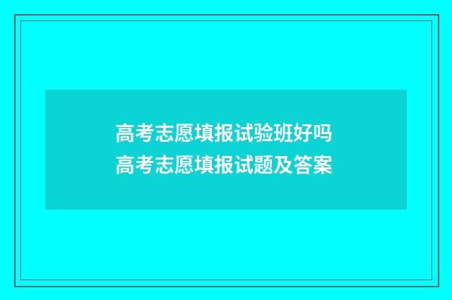 高考志愿填报试验班好吗 高考志愿填报试题及答案