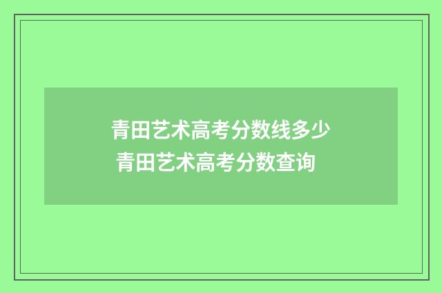 青田艺术高考分数线多少 青田艺术高考分数查询