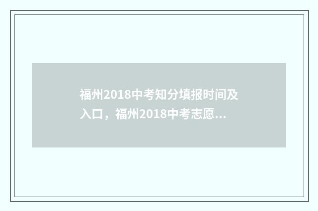 福州2018中考知分填报时间及入口,福州2018中考志愿填报指南 2018年福建省福州市中考试卷