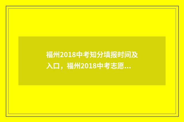 福州2018中考知分填报时间及入口,福州2018中考志愿填报指南 2018年福建省福州市中考试卷
