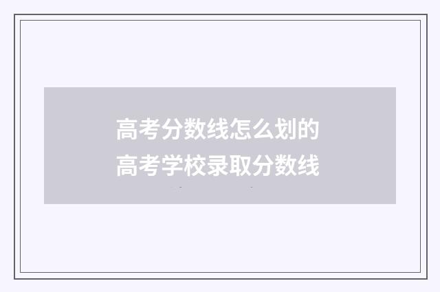 高考分数线怎么划的 高考学校录取分数线