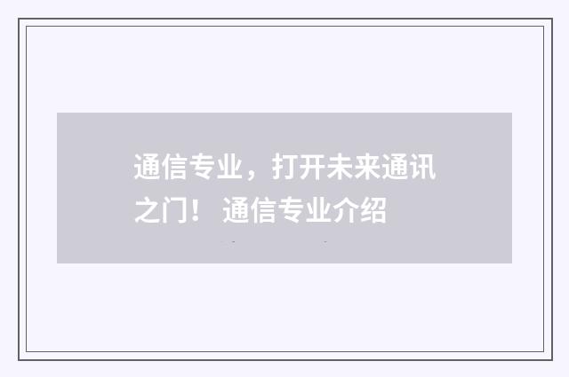 通信专业，打开未来通讯之门！ 通信专业介绍