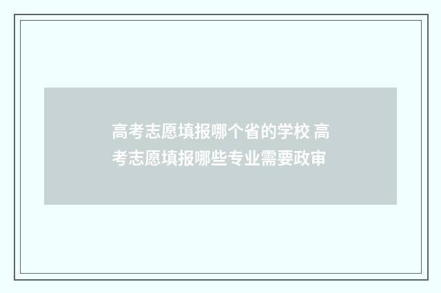 高考志愿填报哪个省的学校 高考志愿填报哪些专业需要政审