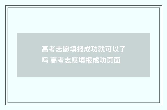高考志愿填报成功就可以了吗 高考志愿填报成功页面
