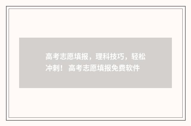 高考志愿填报，理科技巧，轻松冲刺！ 高考志愿填报免费软件