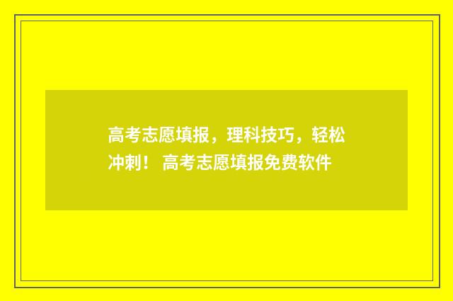 高考志愿填报,理科技巧,轻松冲刺! 高考志愿填报免费软件