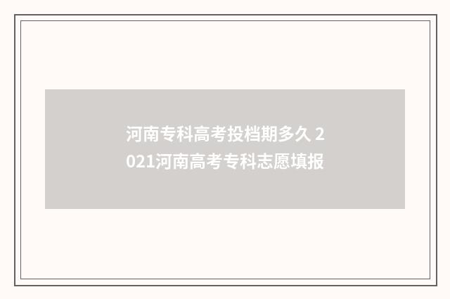 河南专科高考投档期多久 2021河南高考专科志愿填报