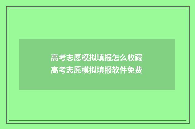 高考志愿模拟填报怎么收藏 高考志愿模拟填报软件免费