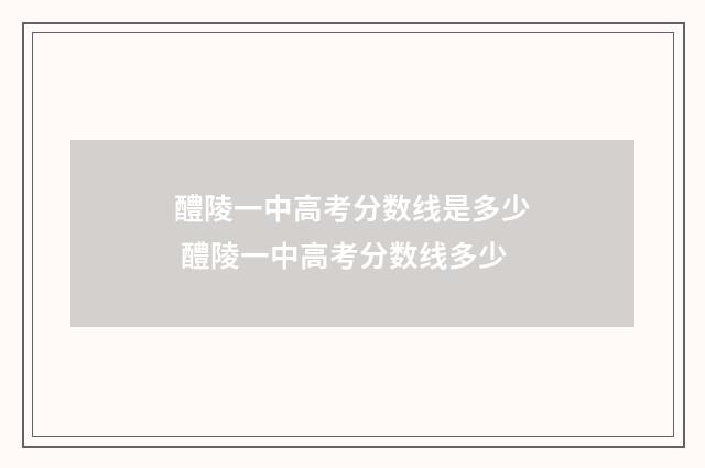 醴陵一中高考分数线是多少 醴陵一中高考分数线多少
