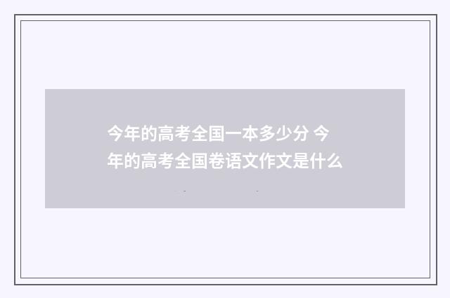 今年的高考全国一本多少分 今年的高考全国卷语文作文是什么
