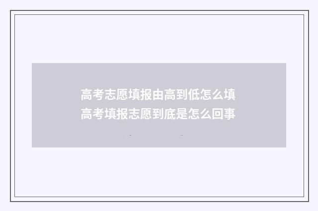 高考志愿填报由高到低怎么填 高考填报志愿到底是怎么回事