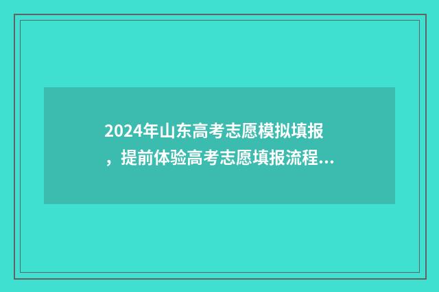 2024年山东高考志愿模拟填报，提前体验高考志愿填报流程及步骤分享 2024年山东春考招生计划