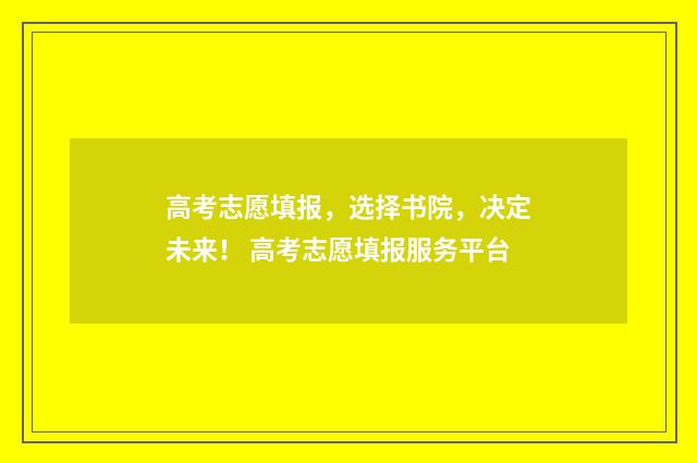高考志愿填报，选择书院，决定未来！ 高考志愿填报服务平台