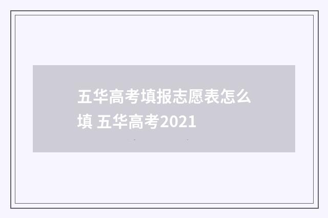 五华高考填报志愿表怎么填 五华高考2021