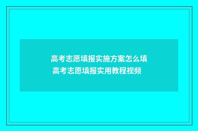 高考志愿填报实施方案怎么填 高考志愿填报实用教程视频