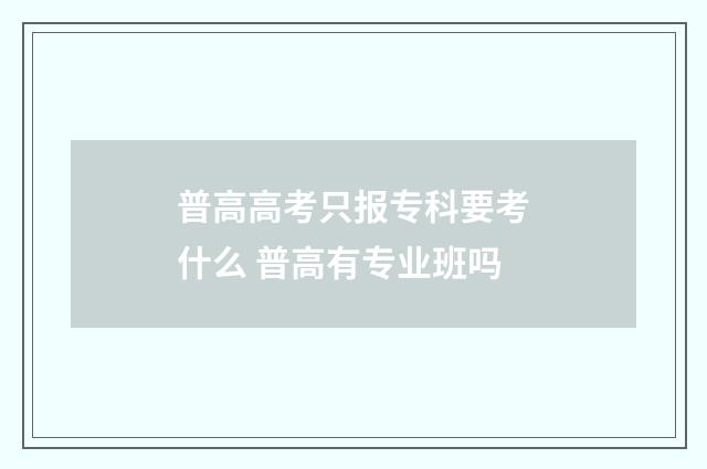 普高高考只报专科要考什么 普高有专业班吗