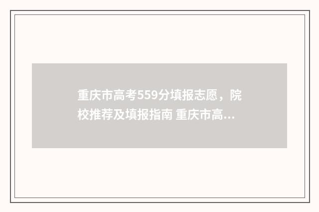 重庆市高考559分填报志愿,院校推荐及填报指南 重庆市高考559分算高吗