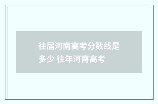 往届河南高考分数线是多少 往年河南高考