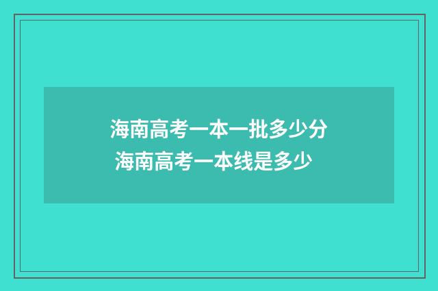 海南高考一本一批多少分 海南高考一本线是多少