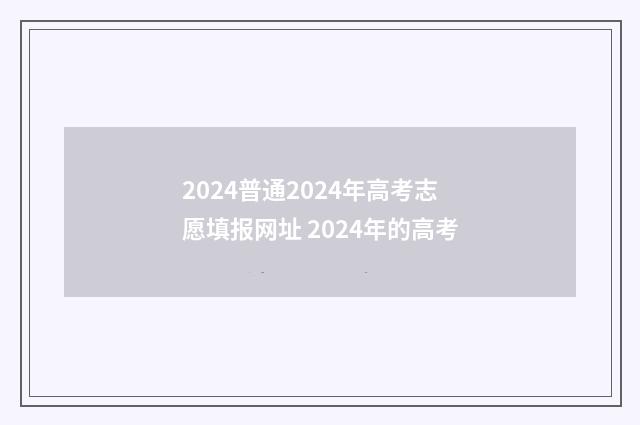 2024普通2024年高考志愿填报网址 2024年的高考