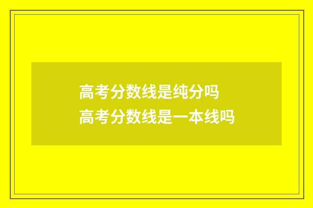 高考分数线是纯分吗 高考分数线是一本线吗